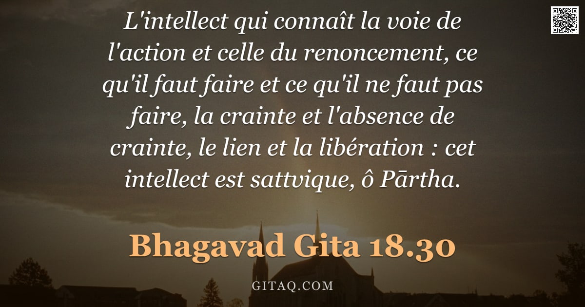 Bhagavad-Gîtâ 18.30 — "L'intellect qui connaît la voie de l'action et celle du renoncement, ce qu'il faut faire et ce qu'il"