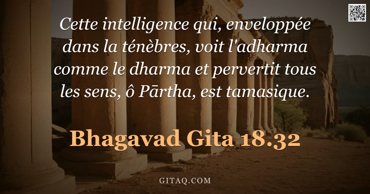 Bhagavad-Gîtâ 18.32 — "Cette intelligence qui, enveloppée dans la ténèbres, voit l'adharma comme le dharma et pervertit tou"