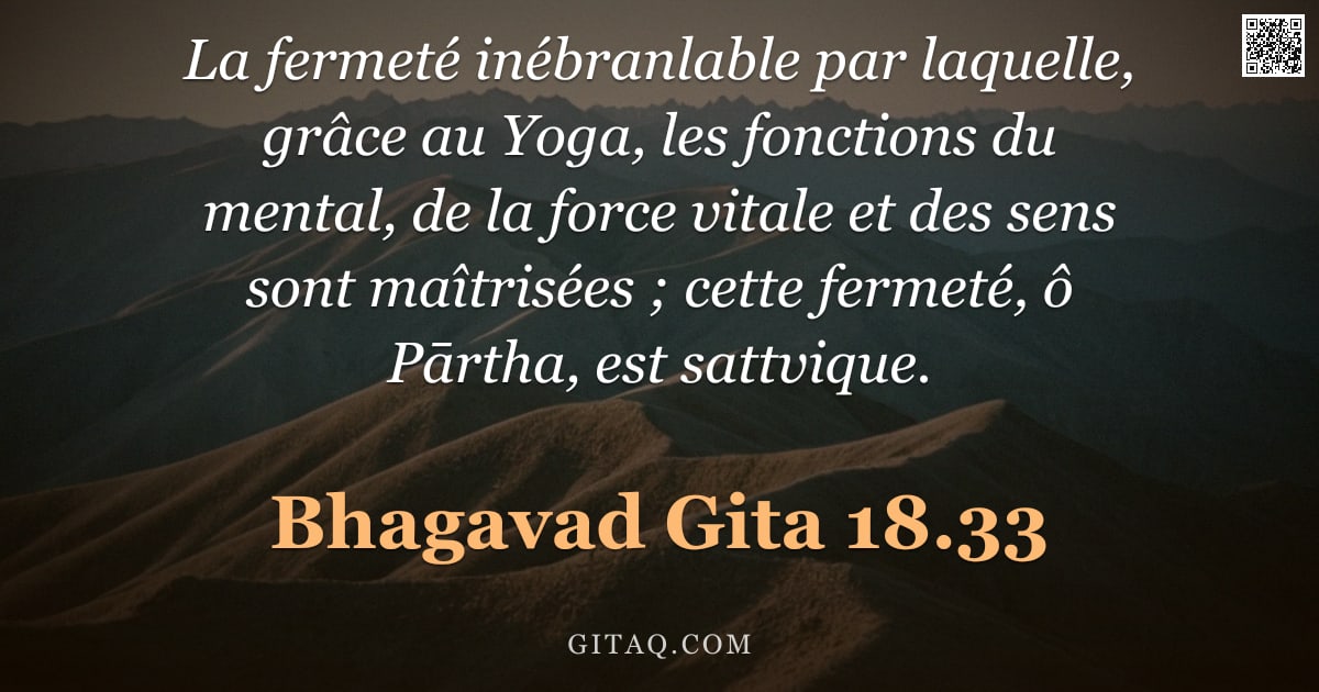 Bhagavad-Gîtâ 18.33 — "La fermeté inébranlable par laquelle, grâce au Yoga, les fonctions du mental, de la force vitale et "