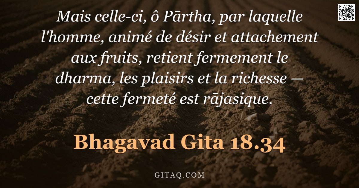 Bhagavad-Gîtâ 18.34 — "Mais celle-ci, ô Pārtha, par laquelle l'homme, animé de désir et attachement aux fruits, retient fer"