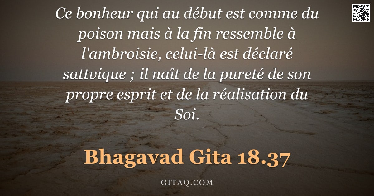 Bhagavad-Gîtâ 18.37 — "Ce bonheur qui au début est comme du poison mais à la fin ressemble à l'ambroisie, celui-là est décl"