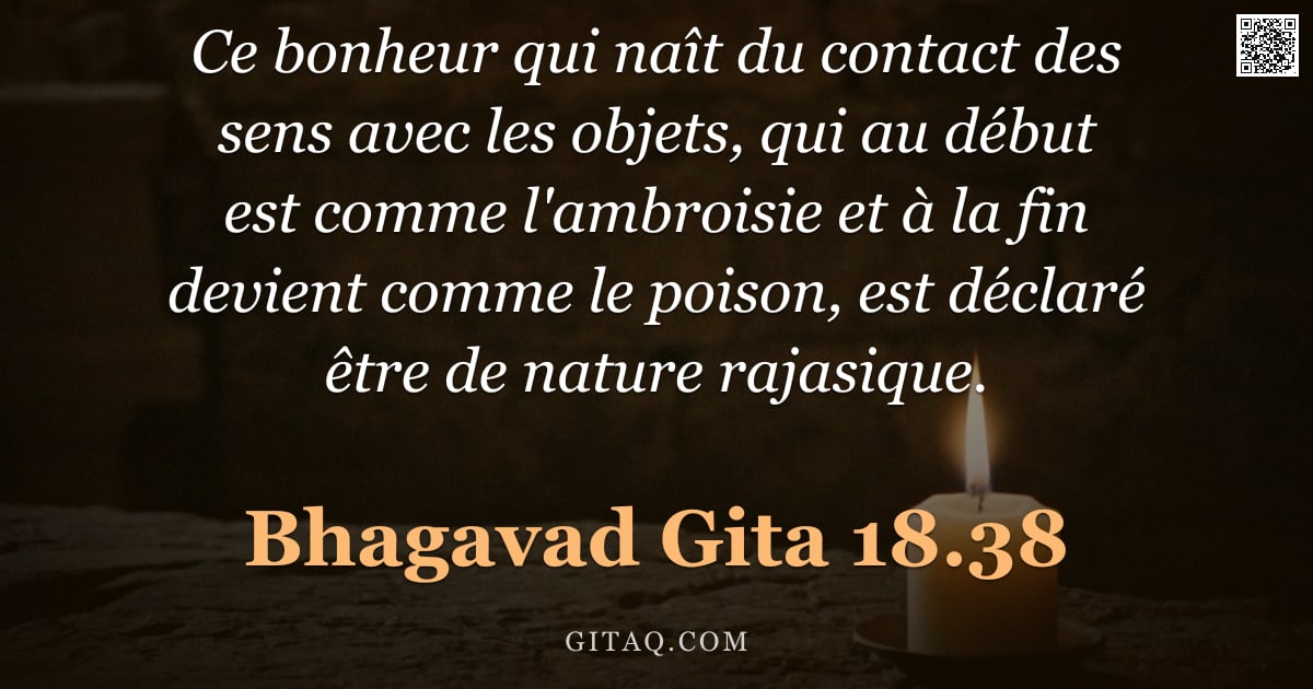 Bhagavad-Gîtâ 18.38 — "Ce bonheur qui naît du contact des sens avec les objets, qui au début est comme l'ambroisie et à la "
