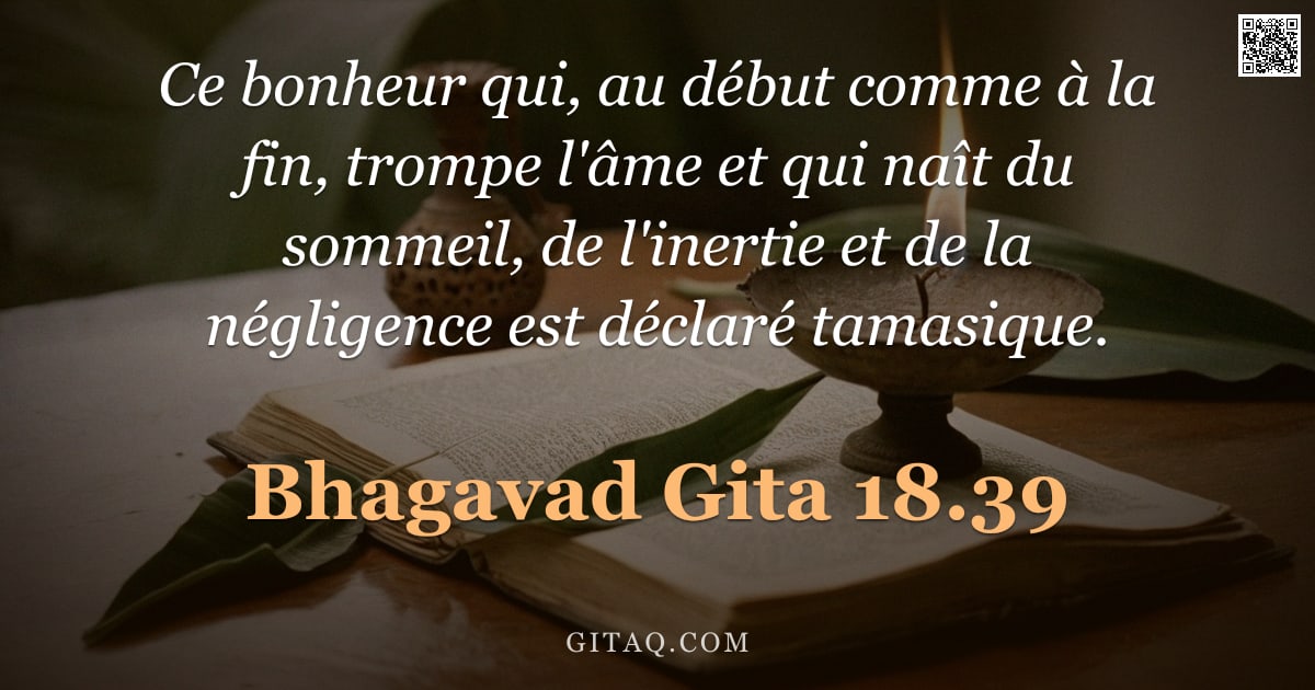 Bhagavad-Gîtâ 18.39 — "Ce bonheur qui, au début comme à la fin, trompe l'âme et qui naît du sommeil, de l'inertie et de la "