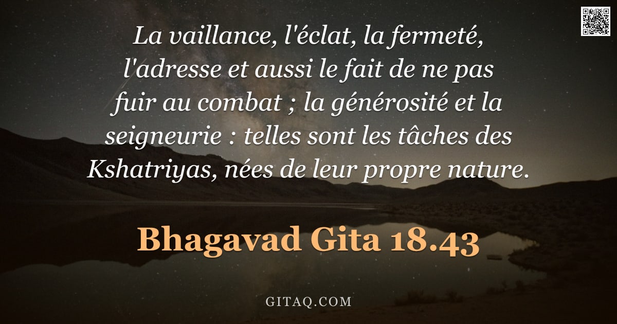 Bhagavad-Gîtâ 18.43 — "La vaillance, l'éclat, la fermeté, l'adresse et aussi le fait de ne pas fuir au combat ; la générosi"