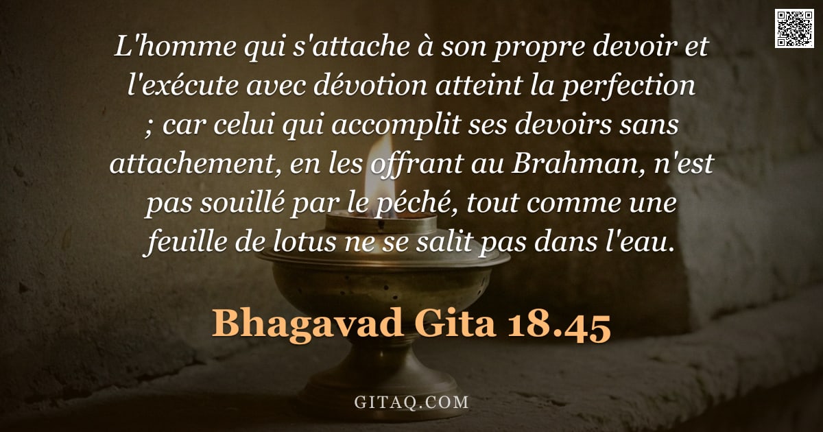 Bhagavad-Gîtâ 18.45 — "L'homme qui s'attache à son propre devoir et l'exécute avec dévotion atteint la perfection ; car cel"