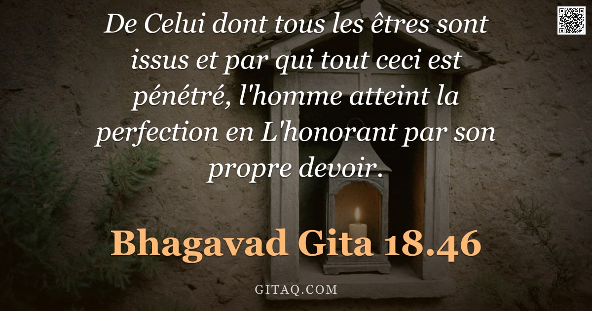 Bhagavad-Gîtâ 18.46 — "De Celui dont tous les êtres sont issus et par qui tout ceci est pénétré, l'homme atteint la perfect"