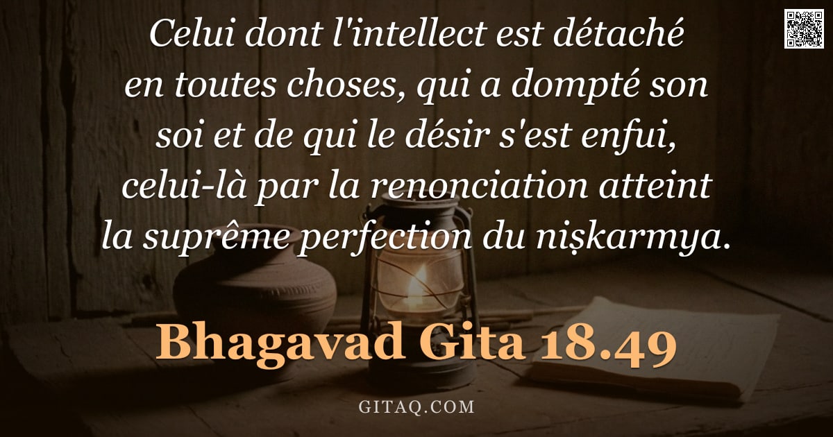 Bhagavad-Gîtâ 18.49 — "Celui dont l'intellect est détaché en toutes choses, qui a dompté son soi et de qui le désir s'est e"