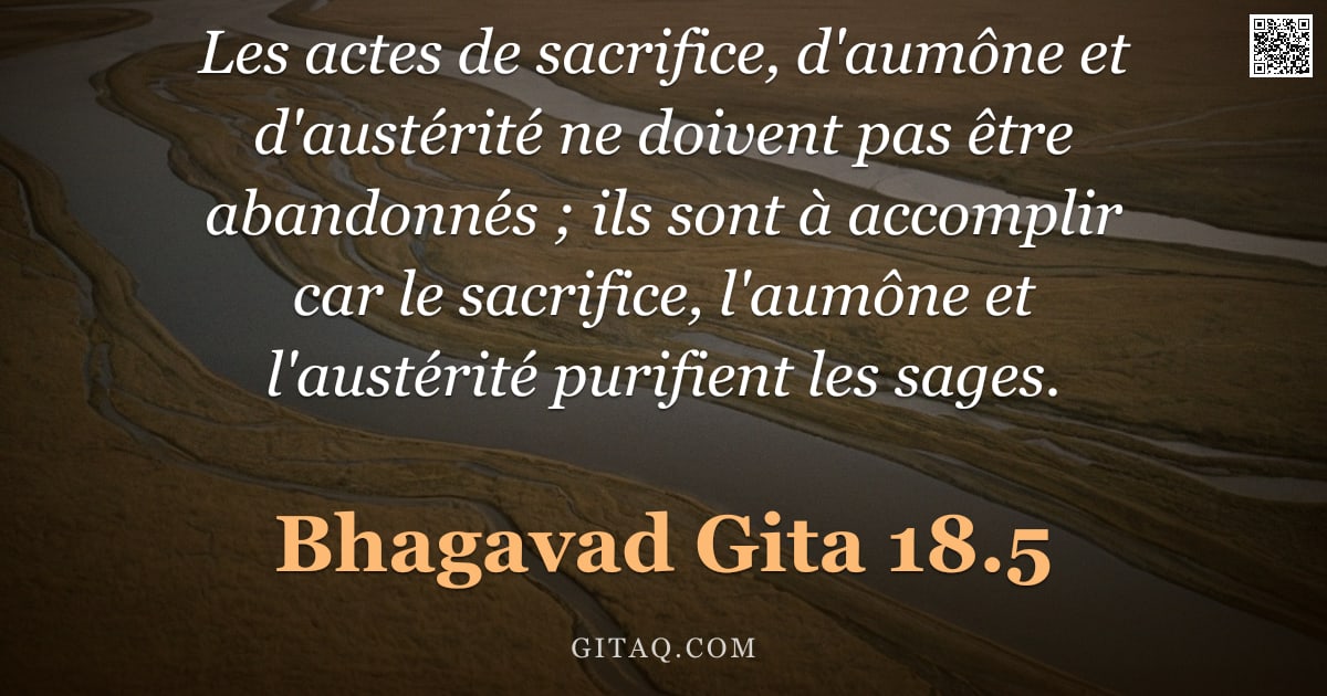 Bhagavad-Gîtâ 18.5 — "Les actes de sacrifice, d'aumône et d'austérité ne doivent pas être abandonnés ; ils sont à accompli"