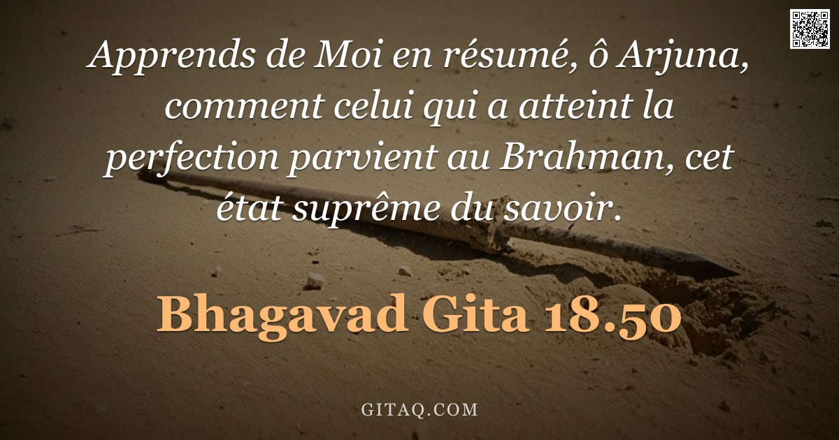 Bhagavad-Gîtâ 18.50 — "Apprends de Moi en résumé, ô Arjuna, comment celui qui a atteint la perfection parvient au Brahman, "