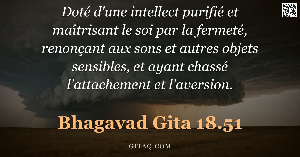 Bhagavad-Gîtâ 18.51 — "Doté d'une intellect purifié et maîtrisant le soi par la fermeté, renonçant aux sons et autres objet"