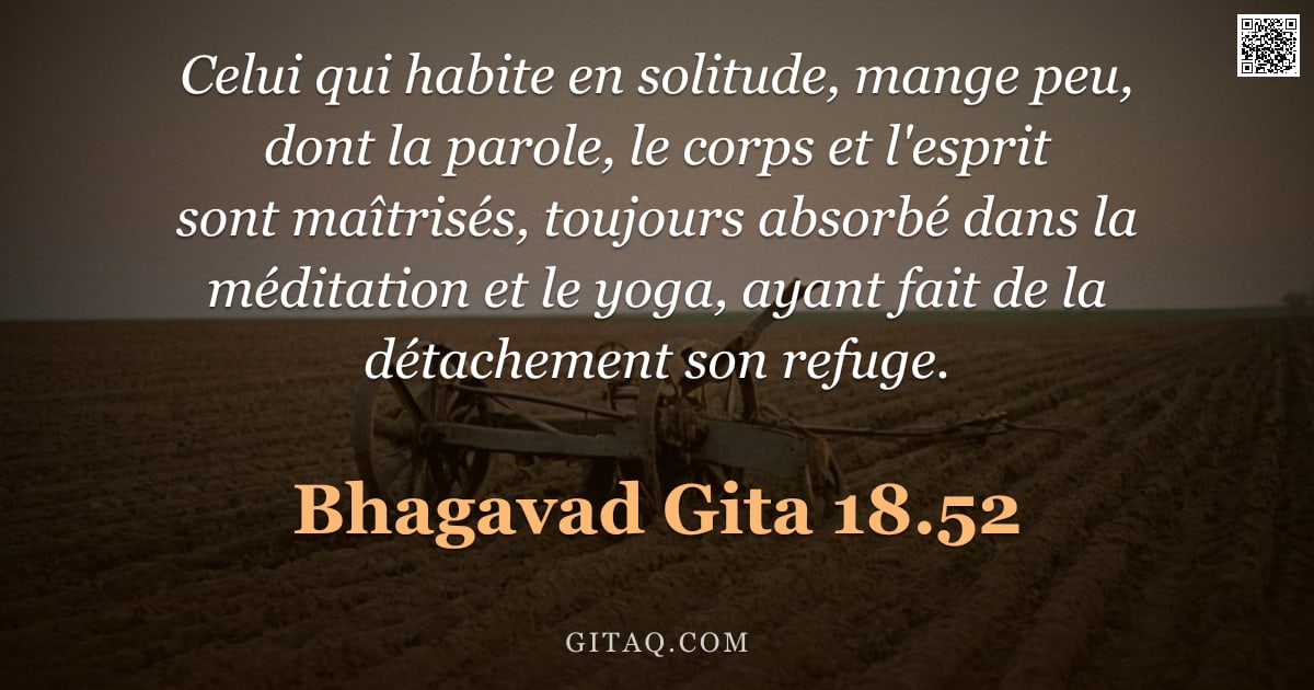 Bhagavad-Gîtâ 18.52 — "Celui qui habite en solitude, mange peu, dont la parole, le corps et l'esprit sont maîtrisés, toujou"
