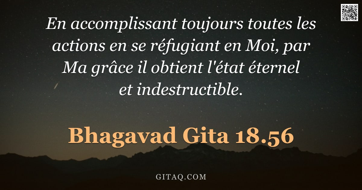 Bhagavad-Gîtâ 18.56 — "En accomplissant toujours toutes les actions en se réfugiant en Moi, par Ma grâce il obtient l'état "