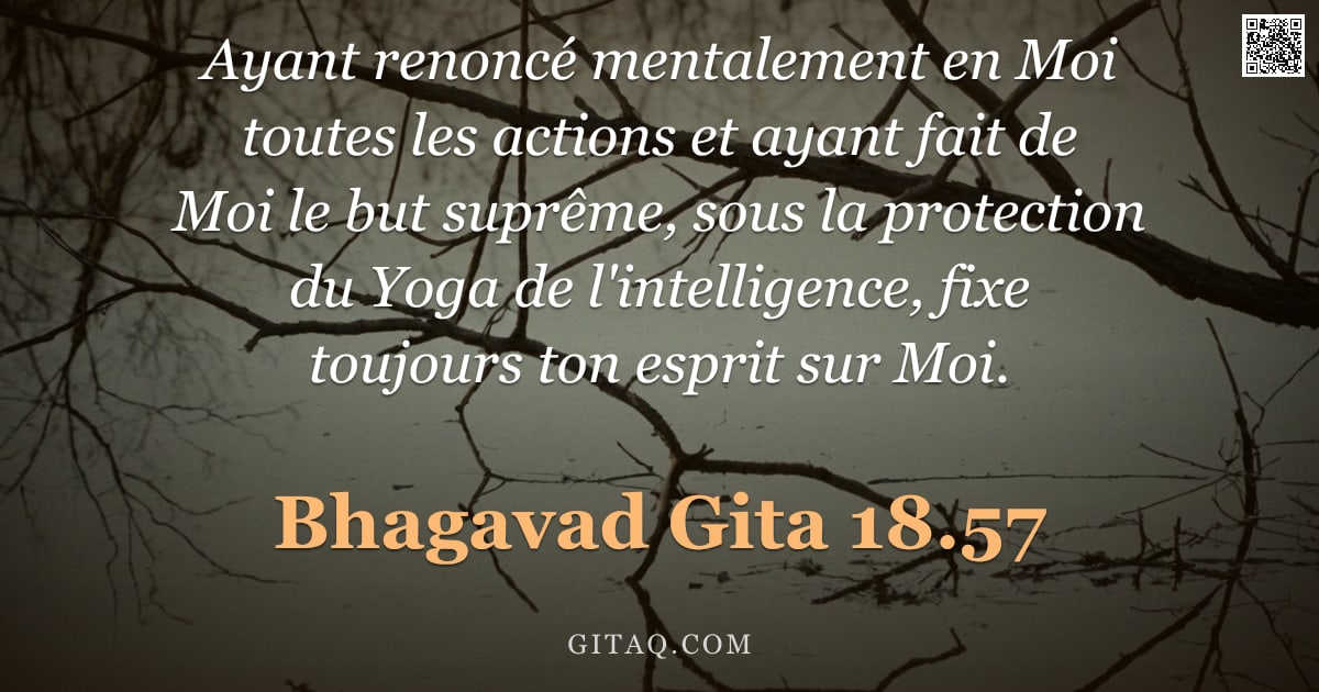 Bhagavad-Gîtâ 18.57 — "Ayant renoncé mentalement en Moi toutes les actions et ayant fait de Moi le but suprême, sous la pro"