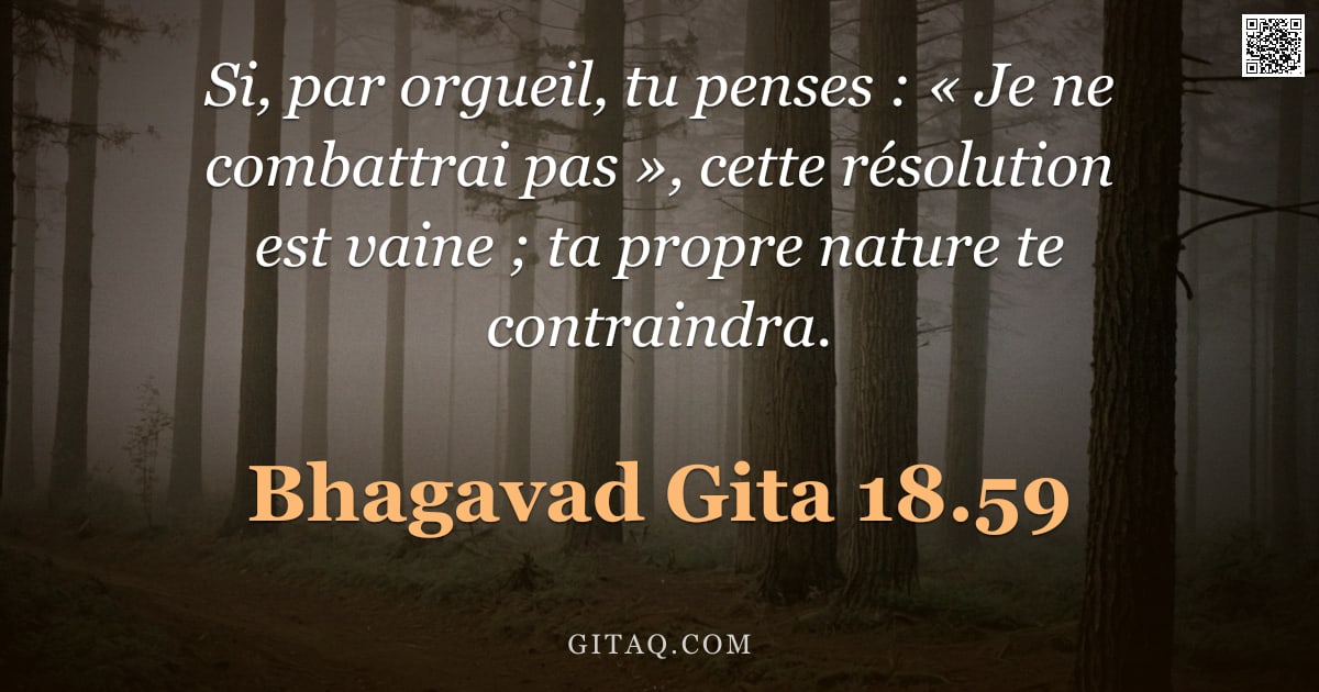 Bhagavad-Gîtâ 18.59 — "Si, par orgueil, tu penses : « Je ne combattrai pas », cette résolution est vaine ; ta propre nature"