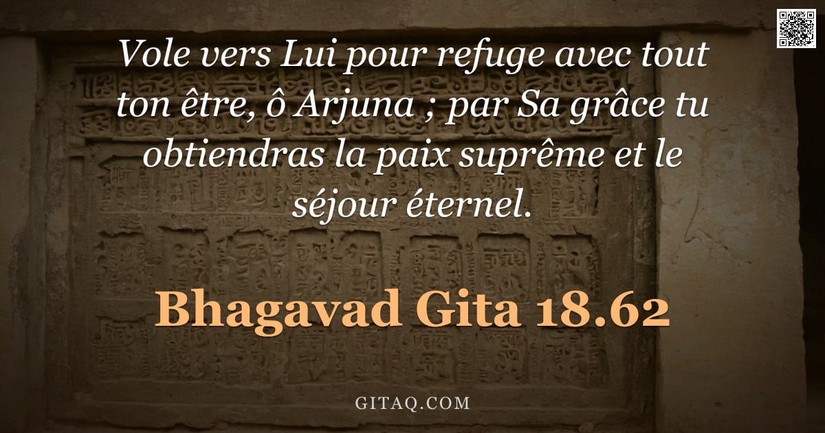 Bhagavad-Gîtâ 18.62 — "Vole vers Lui pour refuge avec tout ton être, ô Arjuna ; par Sa grâce tu obtiendras la paix suprême "