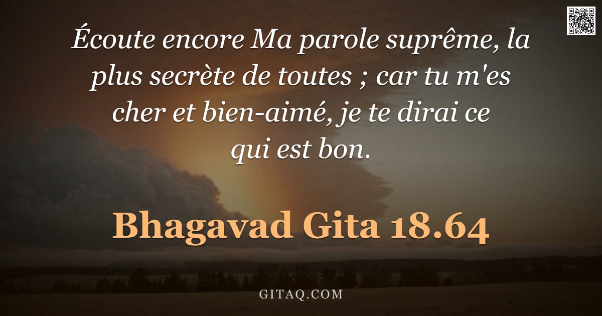 Bhagavad-Gîtâ 18.64 — "Écoute encore Ma parole suprême, la plus secrète de toutes ; car tu m'es cher et bien-aimé, je te di"
