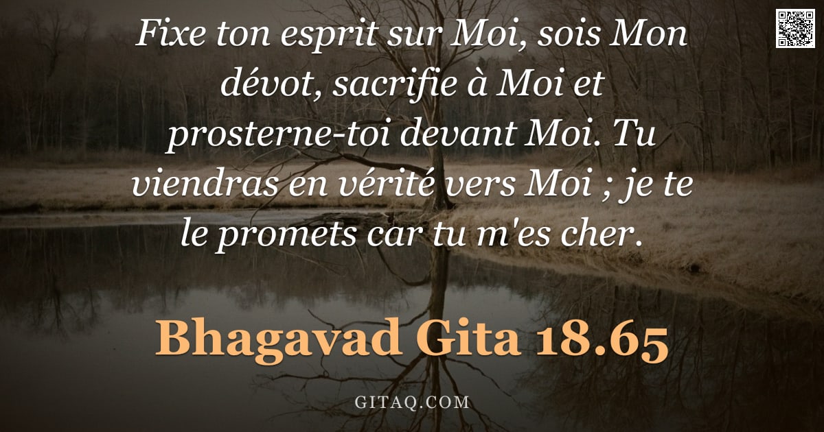 Bhagavad-Gîtâ 18.65 — "Fixe ton esprit sur Moi, sois Mon dévot, sacrifie à Moi et prosterne-toi devant Moi. Tu viendras en "
