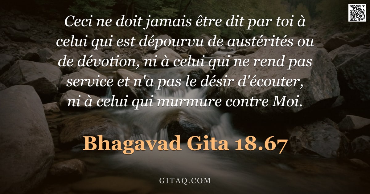 Bhagavad-Gîtâ 18.67 — "Ceci ne doit jamais être dit par toi à celui qui est dépourvu de austérités ou de dévotion, ni à cel"