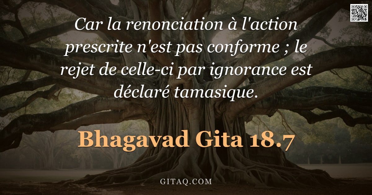 Bhagavad-Gîtâ 18.7 — "Car la renonciation à l'action prescrite n'est pas conforme ; le rejet de celle-ci par ignorance est"