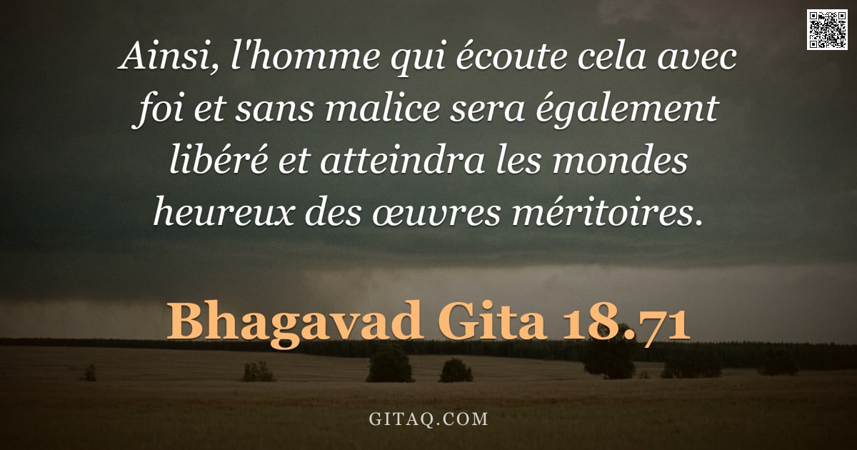 Bhagavad-Gîtâ 18.71 — "Ainsi, l'homme qui écoute cela avec foi et sans malice sera également libéré et atteindra les mondes"