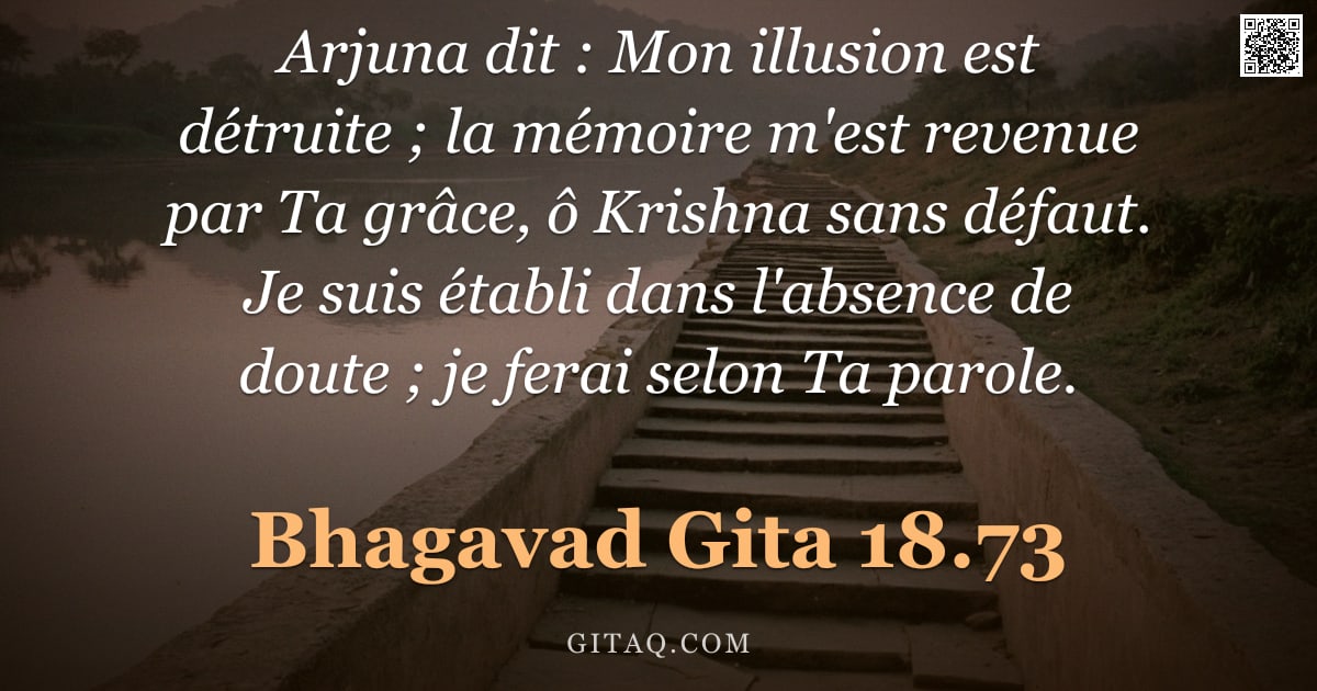 Bhagavad-Gîtâ 18.73 — "Arjuna dit : Mon illusion est détruite ; la mémoire m'est revenue par Ta grâce, ô Krishna sans défau"