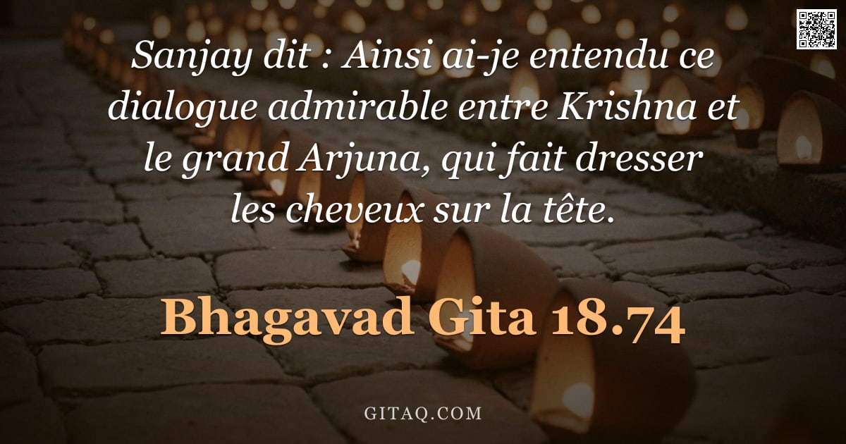 Bhagavad-Gîtâ 18.74 — "Sanjay dit : Ainsi ai-je entendu ce dialogue admirable entre Krishna et le grand Arjuna, qui fait dr"
