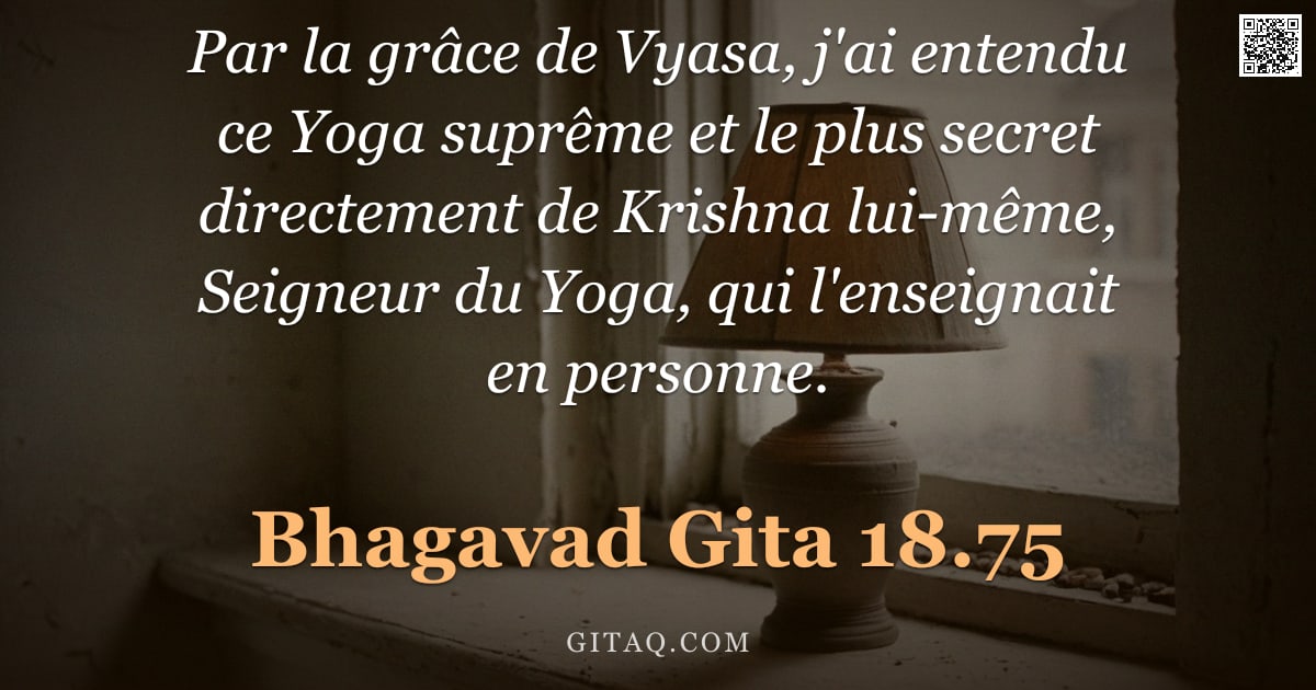Bhagavad-Gîtâ 18.75 — "Par la grâce de Vyasa, j'ai entendu ce Yoga suprême et le plus secret directement de Krishna lui-mêm"