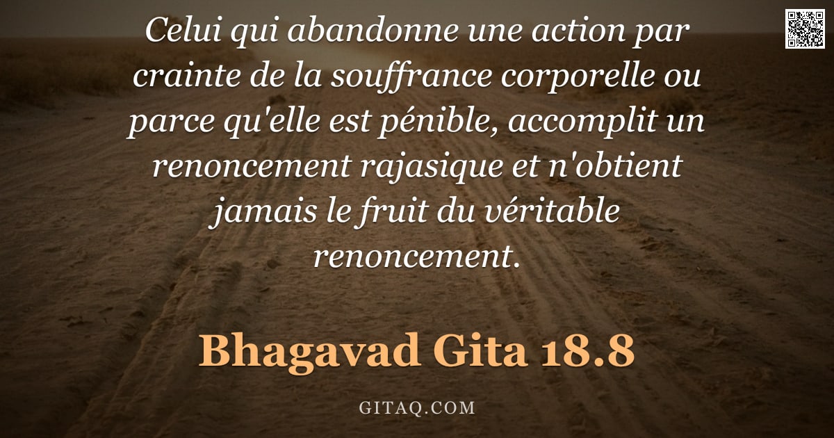 Bhagavad-Gîtâ 18.8 — "Celui qui abandonne une action par crainte de la souffrance corporelle ou parce qu'elle est pénible,"