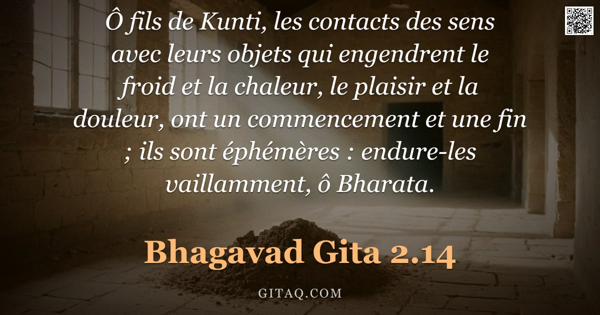 Bhagavad-Gîtâ 2.14 — "Ô fils de Kunti, les contacts des sens avec leurs objets qui engendrent le froid et la chaleur, le p"