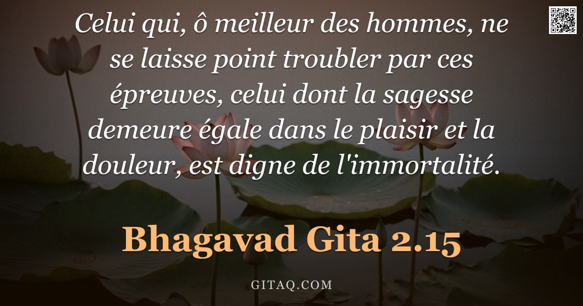 Bhagavad-Gîtâ 2.15 — "Celui qui, ô meilleur des hommes, ne se laisse point troubler par ces épreuves, celui dont la sagess"