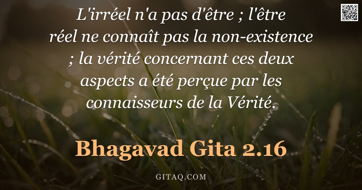 Bhagavad-Gîtâ 2.16 — "L'irréel n'a pas d'être ; l'être réel ne connaît pas la non-existence ; la vérité concernant ces deu"