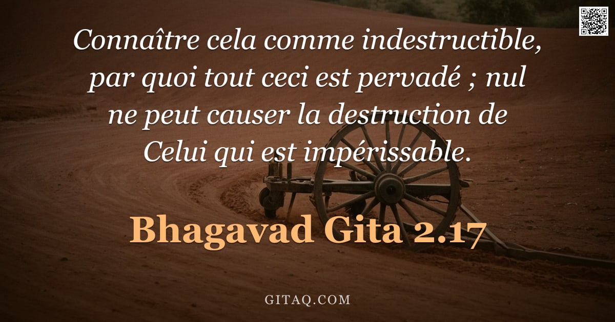 Bhagavad-Gîtâ 2.17 — "Connaître cela comme indestructible, par quoi tout ceci est pervadé ; nul ne peut causer la destruct"