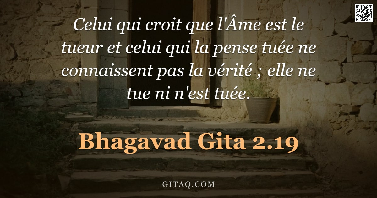 Bhagavad-Gîtâ 2.19 — "Celui qui croit que l'Âme est le tueur et celui qui la pense tuée ne connaissent pas la vérité ; ell"
