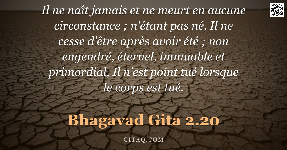 Bhagavad-Gîtâ 2.20 — "Il ne naît jamais et ne meurt en aucune circonstance ; n'étant pas né, Il ne cesse d'être après avoi"
