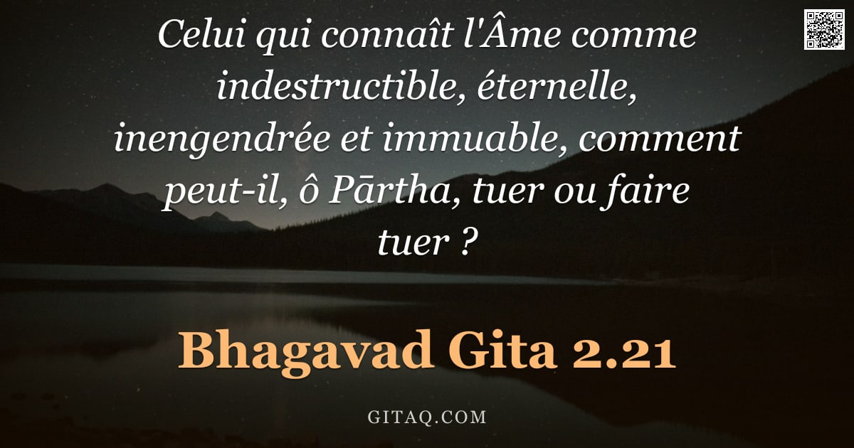 Bhagavad-Gîtâ 2.21 — "Celui qui connaît l'Âme comme indestructible, éternelle, inengendrée et immuable, comment peut-il, ô"