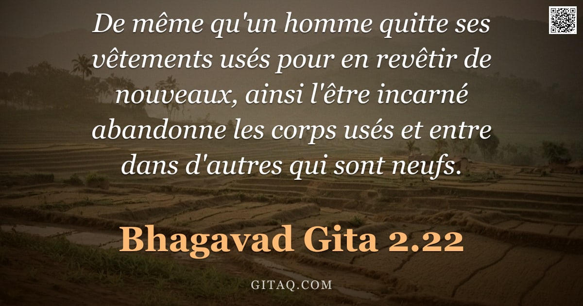 Bhagavad-Gîtâ 2.22 — "De même qu'un homme quitte ses vêtements usés pour en revêtir de nouveaux, ainsi l'être incarné aban"