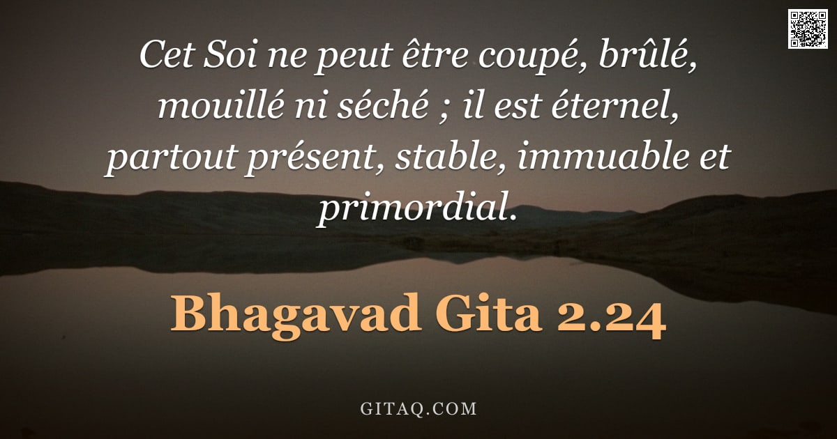 Bhagavad-Gîtâ 2.24 — "Cet Soi ne peut être coupé, brûlé, mouillé ni séché ; il est éternel, partout présent, stable, immua"