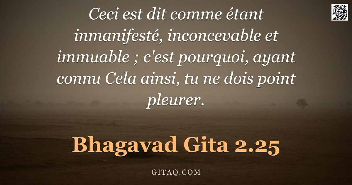 Bhagavad-Gîtâ 2.25 — "Ceci est dit comme étant inmanifesté, inconcevable et immuable ; c'est pourquoi, ayant connu Cela ai"