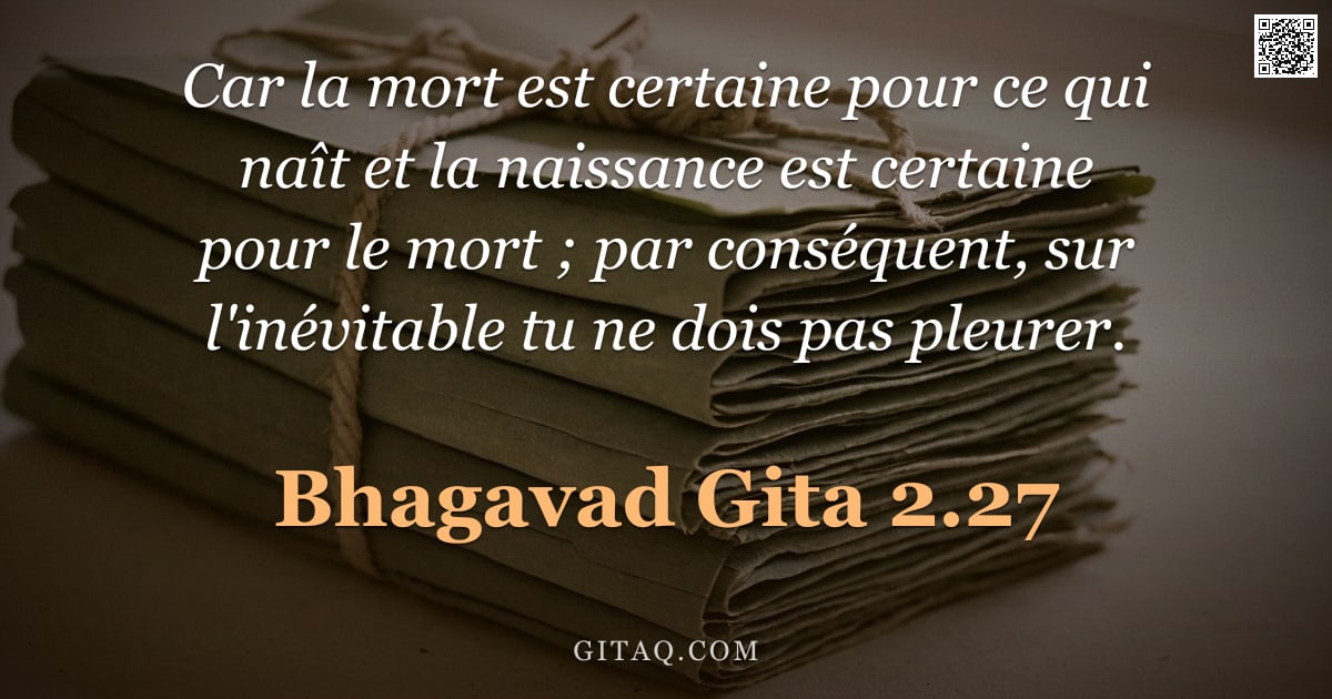 Bhagavad-Gîtâ 2.27 — "Car la mort est certaine pour ce qui naît et la naissance est certaine pour le mort ; par conséquent"
