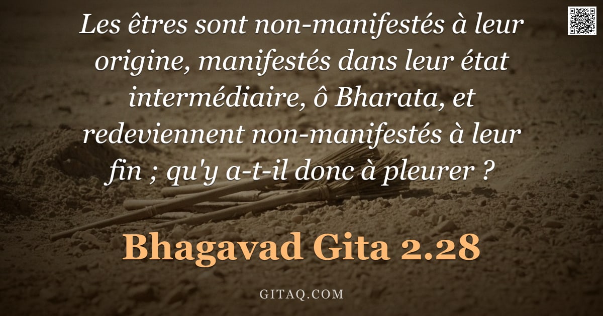 Bhagavad-Gîtâ 2.28 — "Les êtres sont non-manifestés à leur origine, manifestés dans leur état intermédiaire, ô Bharata, et"