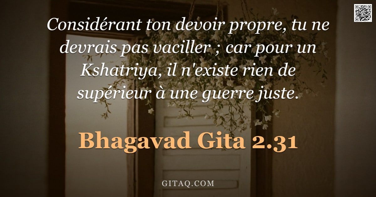 Bhagavad-Gîtâ 2.31 — "Considérant ton devoir propre, tu ne devrais pas vaciller ; car pour un Kshatriya, il n'existe rien "