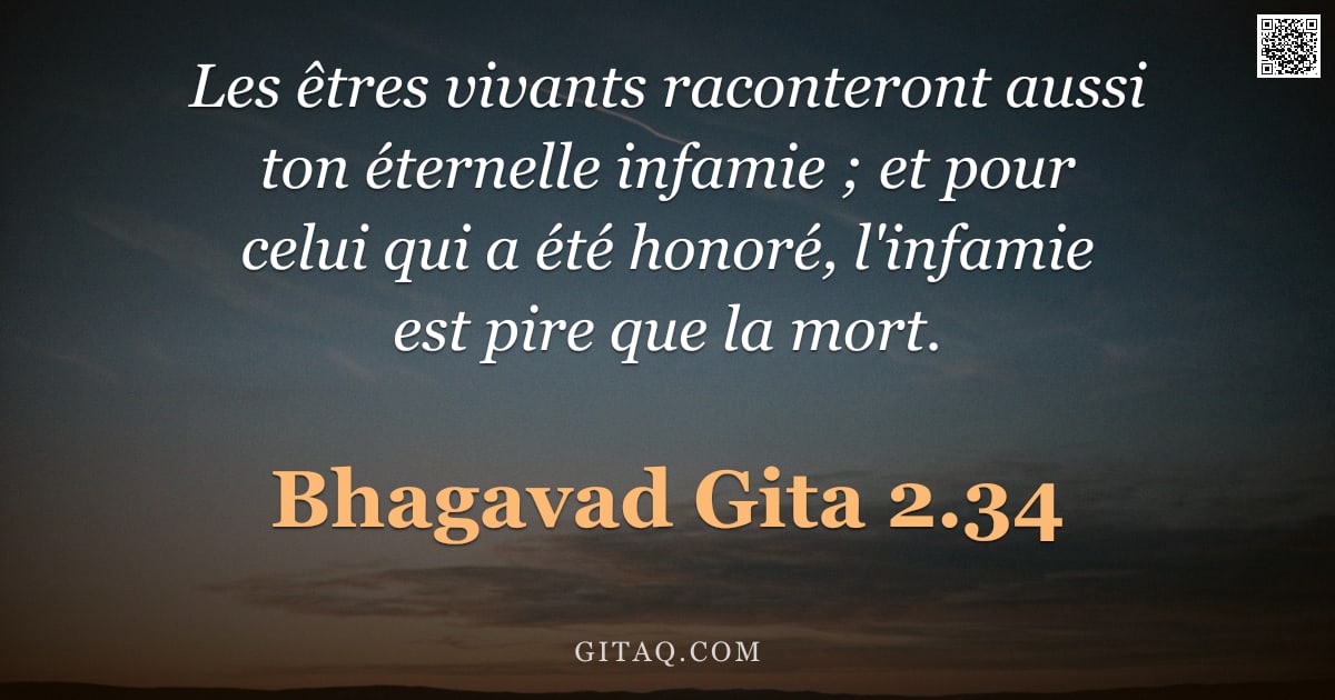 Bhagavad-Gîtâ 2.34 — "Les êtres vivants raconteront aussi ton éternelle infamie ; et pour celui qui a été honoré, l'infami"