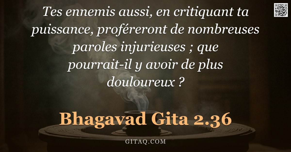 Bhagavad-Gîtâ 2.36 — "Tes ennemis aussi, en critiquant ta puissance, proféreront de nombreuses paroles injurieuses ; que p"