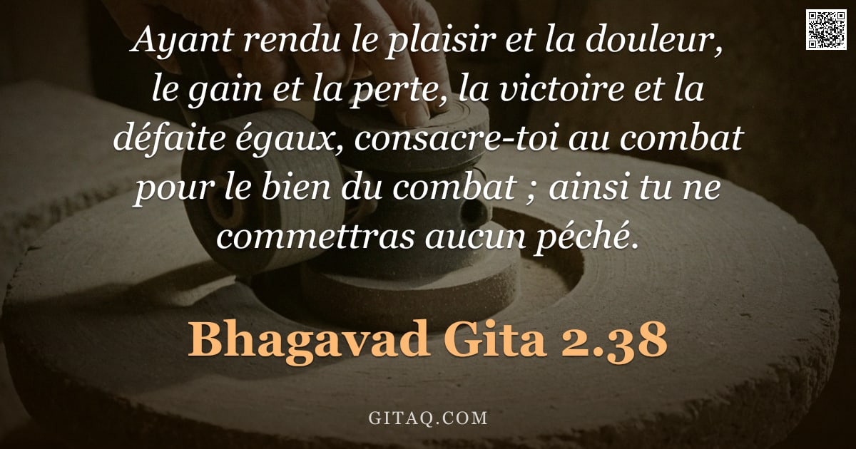 Bhagavad-Gîtâ 2.38 — "Ayant rendu le plaisir et la douleur, le gain et la perte, la victoire et la défaite égaux, consacre"
