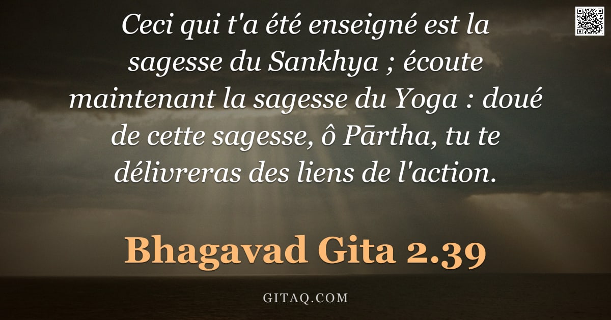 Bhagavad-Gîtâ 2.39 — "Ceci qui t'a été enseigné est la sagesse du Sankhya ; écoute maintenant la sagesse du Yoga : doué de"