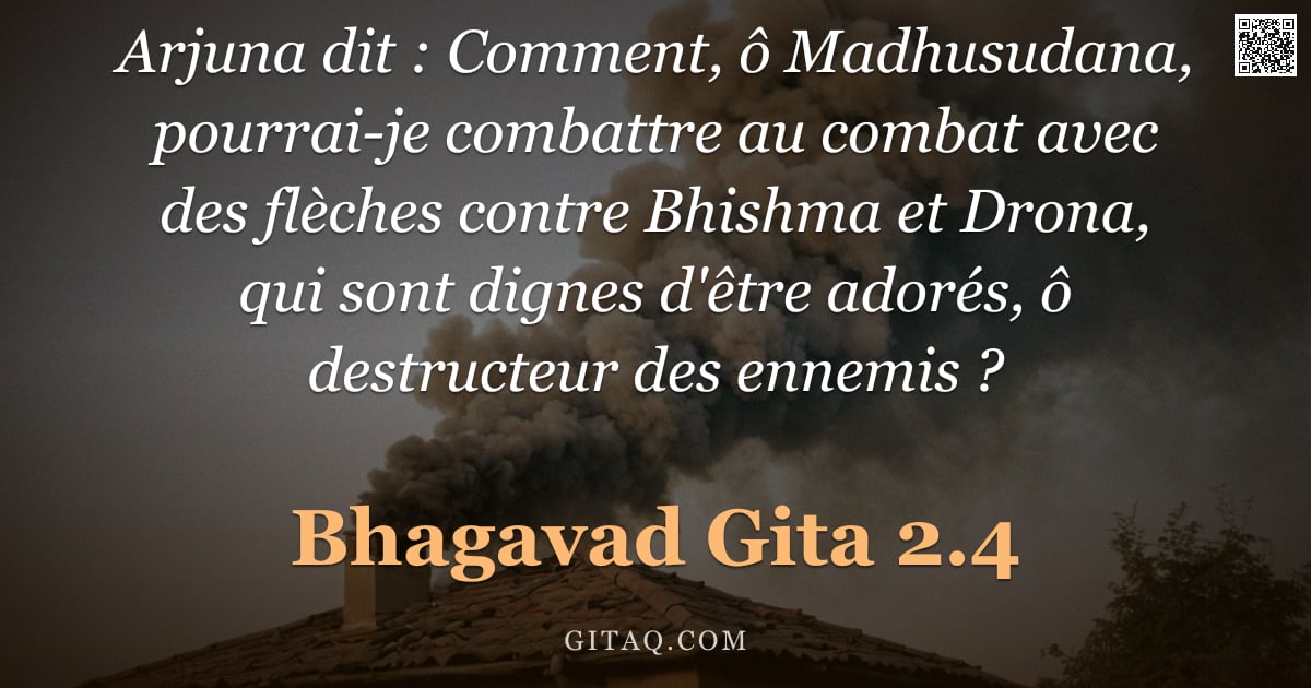 Bhagavad-Gîtâ 2.4 — "Arjuna dit : Comment, ô Madhusudana, pourrai-je combattre au combat avec des flèches contre Bhishma "