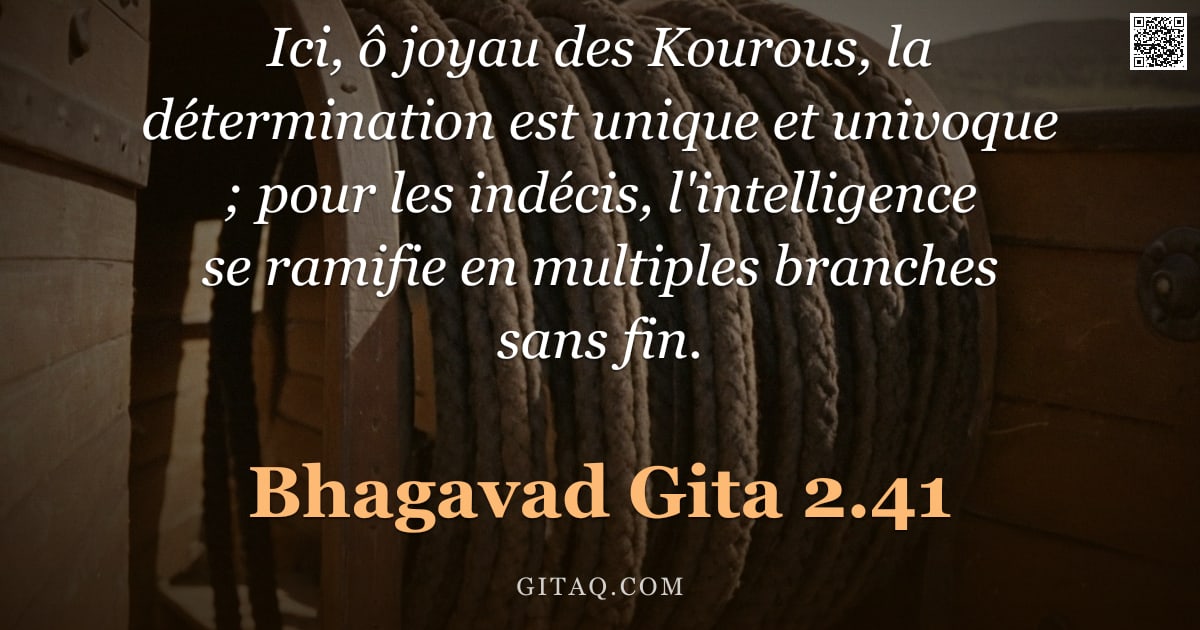 Bhagavad-Gîtâ 2.41 — "Ici, ô joyau des Kourous, la détermination est unique et univoque ; pour les indécis, l'intelligence"