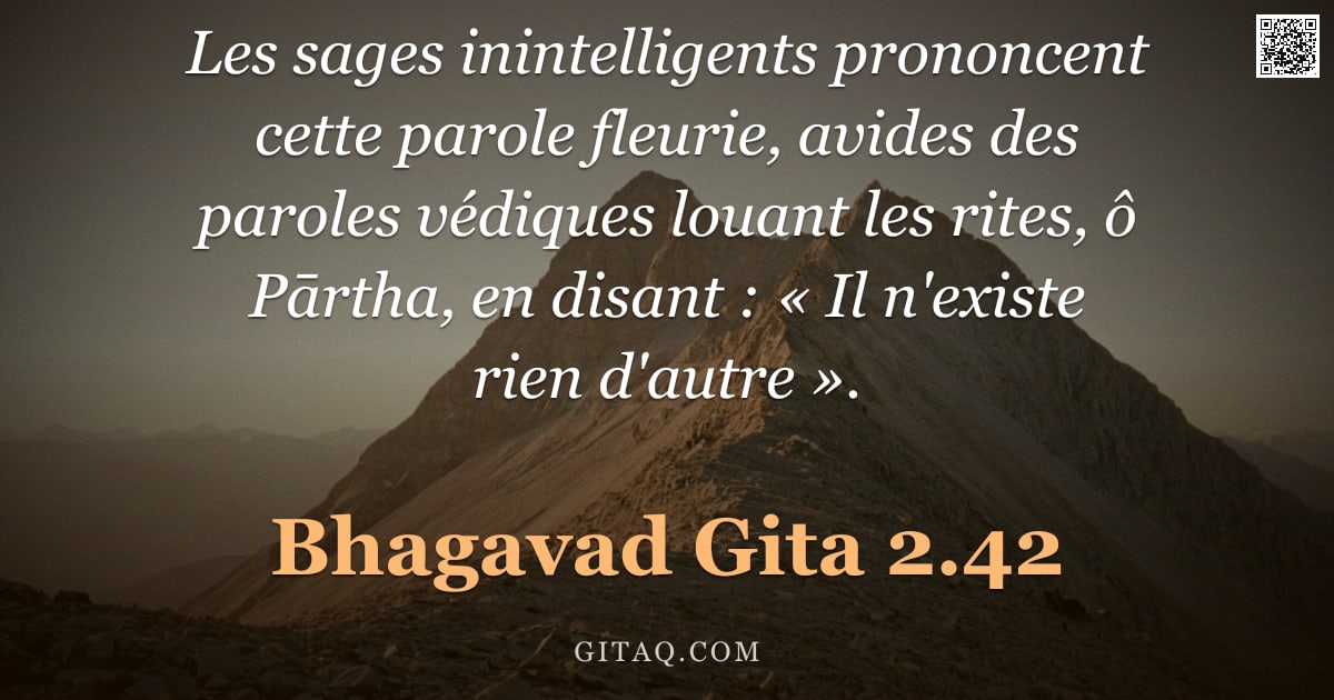 Bhagavad-Gîtâ 2.42 — "Les sages inintelligents prononcent cette parole fleurie, avides des paroles védiques louant les rit"