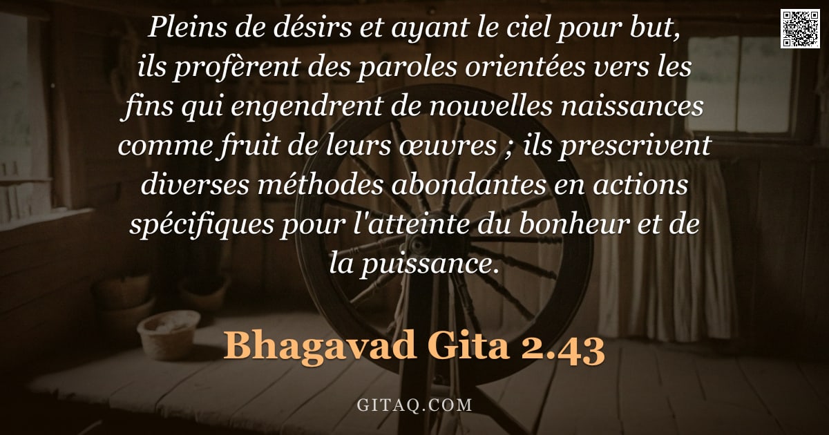 Bhagavad-Gîtâ 2.43 — "Pleins de désirs et ayant le ciel pour but, ils profèrent des paroles orientées vers les fins qui en"