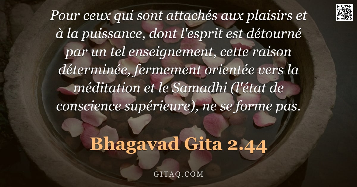 Bhagavad-Gîtâ 2.44 — "Pour ceux qui sont attachés aux plaisirs et à la puissance, dont l'esprit est détourné par un tel en"